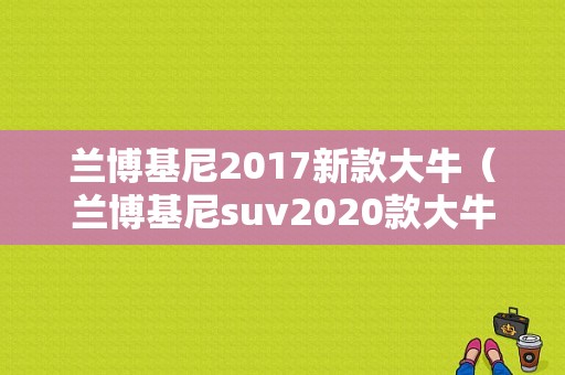 兰博基尼2017新款大牛（兰博基尼suv2020款大牛）