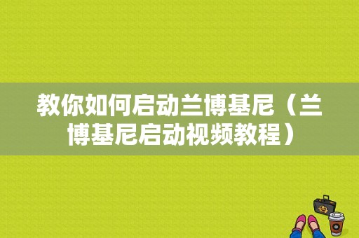 教你如何启动兰博基尼（兰博基尼启动视频教程）
