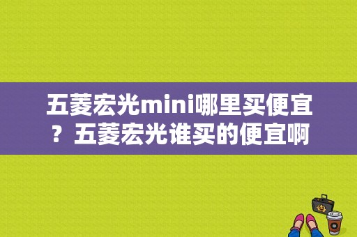 五菱宏光mini哪里买便宜？五菱宏光谁买的便宜啊