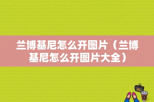 兰博基尼怎么开图片（兰博基尼怎么开图片大全）