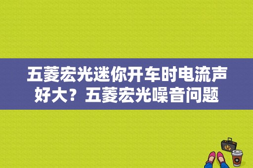 五菱宏光迷你开车时电流声好大？五菱宏光噪音问题