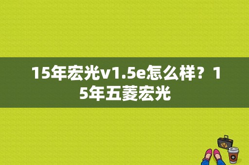 15年宏光v1.5e怎么样？15年五菱宏光