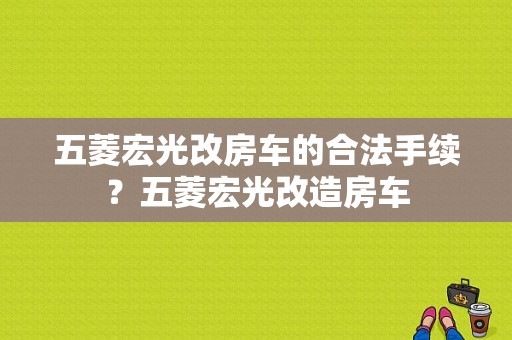 五菱宏光改房车的合法手续？五菱宏光改造房车