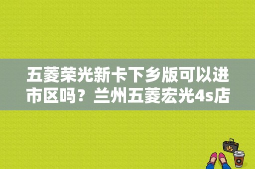 五菱荣光新卡下乡版可以进市区吗？兰州五菱宏光4s店