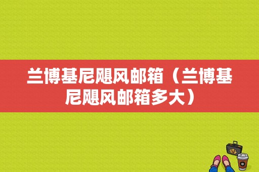 兰博基尼飓风邮箱（兰博基尼飓风邮箱多大）-图1