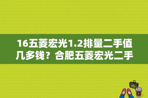 16五菱宏光1.2排量二手值几多钱？合肥五菱宏光二手