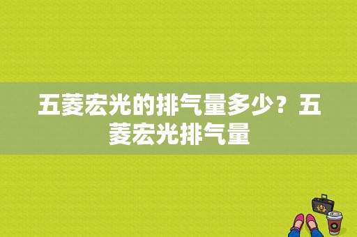 五菱宏光的排气量多少？五菱宏光排气量
