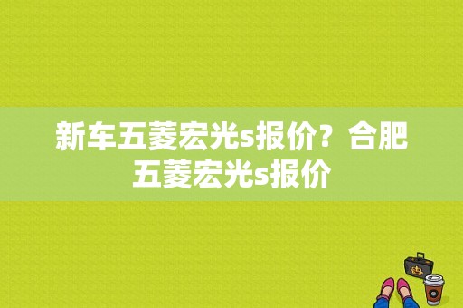 新车五菱宏光s报价？合肥五菱宏光s报价