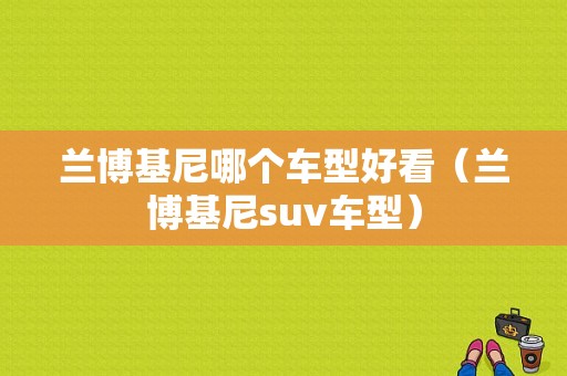 兰博基尼哪个车型好看（兰博基尼suv车型）-图1