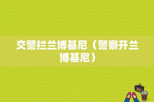 交警拦兰博基尼（警察开兰博基尼）-图1