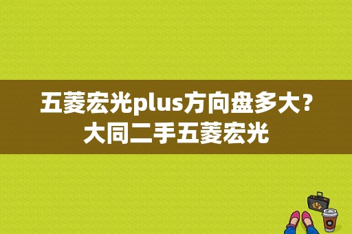 五菱宏光plus方向盘多大？大同二手五菱宏光