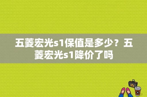 五菱宏光s1保值是多少？五菱宏光s1降价了吗