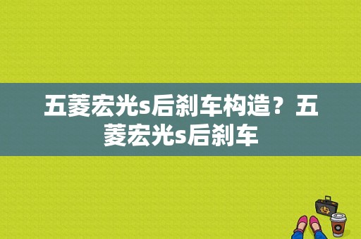 五菱宏光s后刹车构造？五菱宏光s后刹车