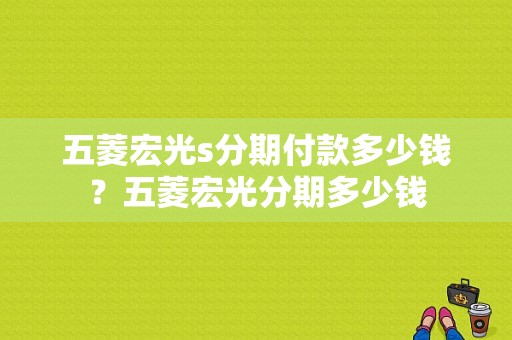 五菱宏光s分期付款多少钱？五菱宏光分期多少钱-图1