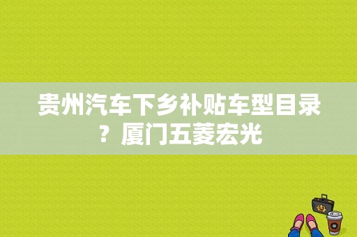 贵州汽车下乡补贴车型目录？厦门五菱宏光-图1