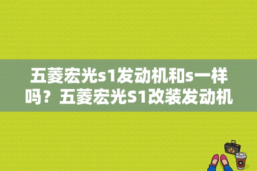 五菱宏光s1发动机和s一样吗？五菱宏光S1改装发动机-图1