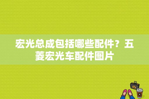 宏光总成包括哪些配件？五菱宏光车配件图片