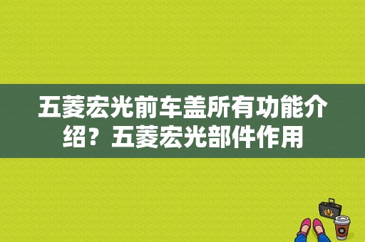 五菱宏光前车盖所有功能介绍？五菱宏光部件作用