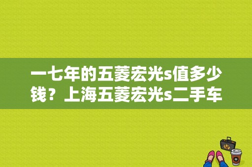 一七年的五菱宏光s值多少钱？上海五菱宏光s二手车