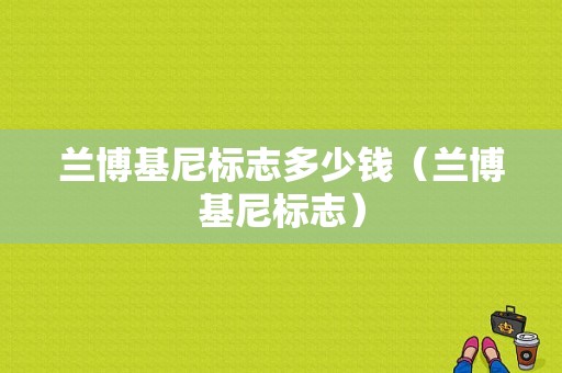 兰博基尼标志多少钱（兰博基尼标志）