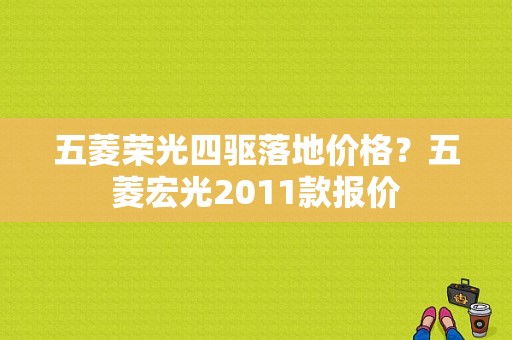 五菱荣光四驱落地价格？五菱宏光2011款报价-图1