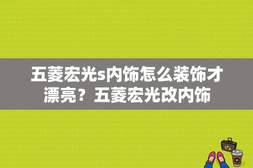 五菱宏光s内饰怎么装饰才漂亮？五菱宏光改内饰