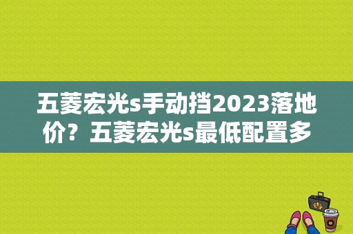 五菱宏光s手动挡2023落地价？五菱宏光s最低配置多少钱