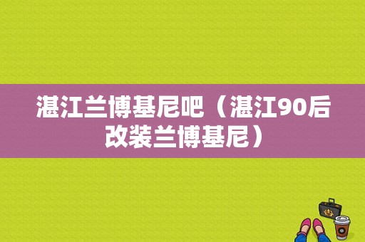 湛江兰博基尼吧（湛江90后改装兰博基尼）