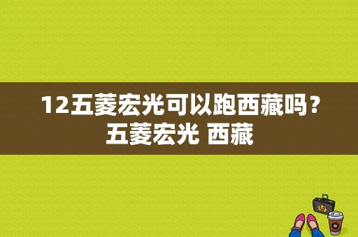 12五菱宏光可以跑西藏吗？五菱宏光 西藏