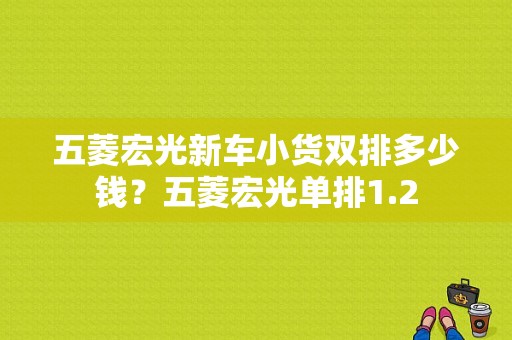 五菱宏光新车小货双排多少钱？五菱宏光单排1.2