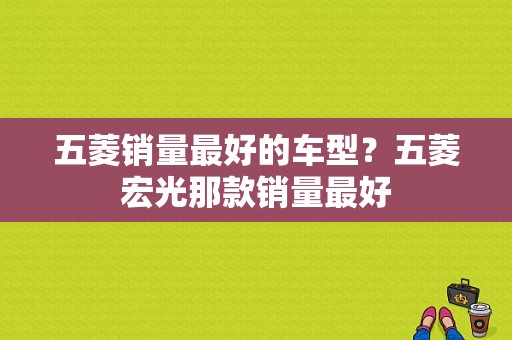 五菱销量最好的车型？五菱宏光那款销量最好