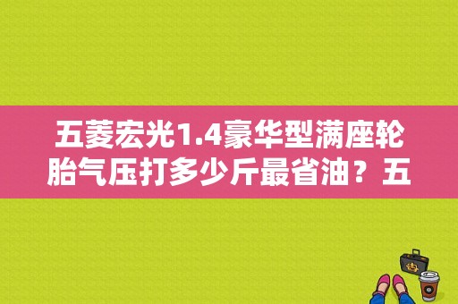 五菱宏光1.4豪华型满座轮胎气压打多少斤最省油？五菱宏光开多少最省油