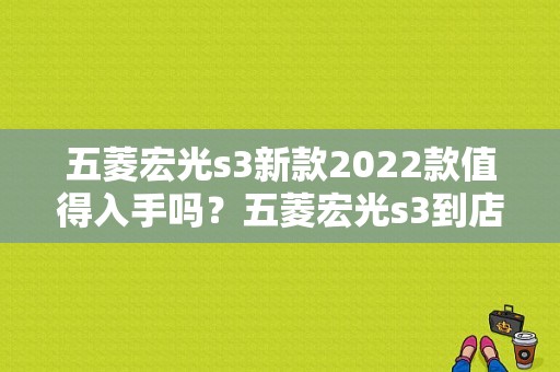 五菱宏光s3新款2022款值得入手吗？五菱宏光s3到店-图1