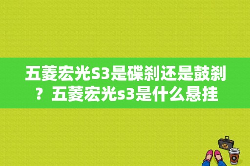 五菱宏光S3是碟刹还是鼓刹？五菱宏光s3是什么悬挂