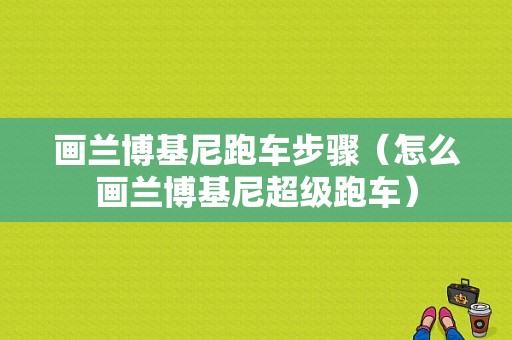 画兰博基尼跑车步骤（怎么画兰博基尼超级跑车）-图1