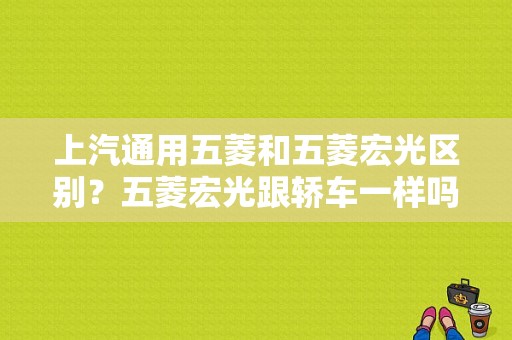 上汽通用五菱和五菱宏光区别？五菱宏光跟轿车一样吗