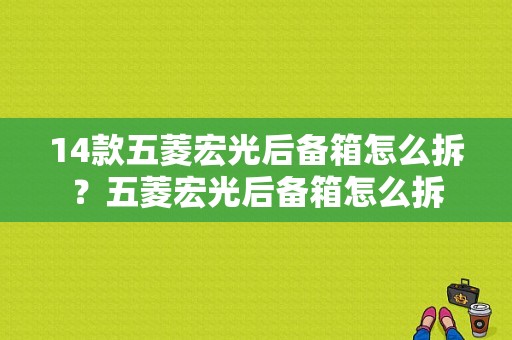 14款五菱宏光后备箱怎么拆？五菱宏光后备箱怎么拆