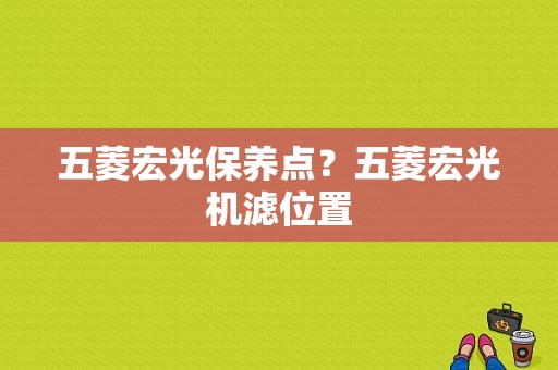 五菱宏光保养点？五菱宏光机滤位置