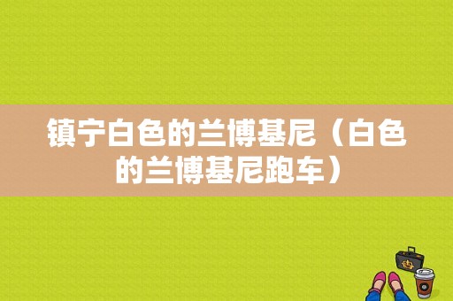 镇宁白色的兰博基尼（白色的兰博基尼跑车）