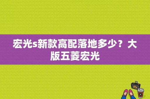 宏光s新款高配落地多少？大版五菱宏光