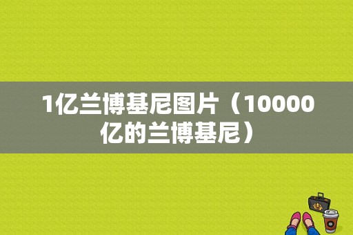 1亿兰博基尼图片（10000亿的兰博基尼）