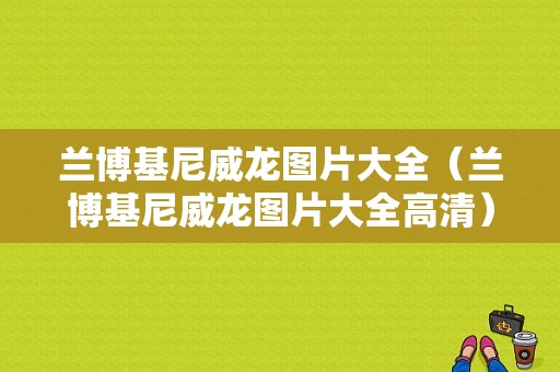 兰博基尼威龙图片大全（兰博基尼威龙图片大全高清）