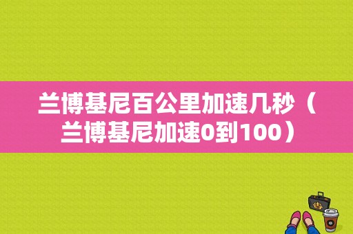 兰博基尼百公里加速几秒（兰博基尼加速0到100）