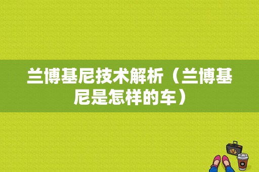 兰博基尼技术解析（兰博基尼是怎样的车）