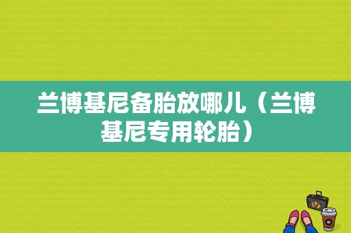 兰博基尼备胎放哪儿（兰博基尼专用轮胎）