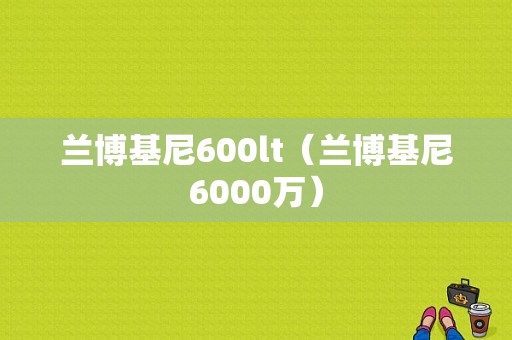 兰博基尼600lt（兰博基尼6000万）-图1