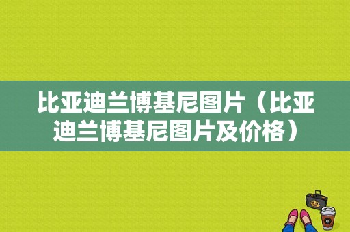 比亚迪兰博基尼图片（比亚迪兰博基尼图片及价格）