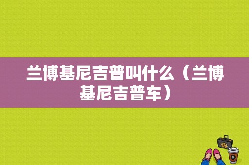 兰博基尼吉普叫什么（兰博基尼吉普车）