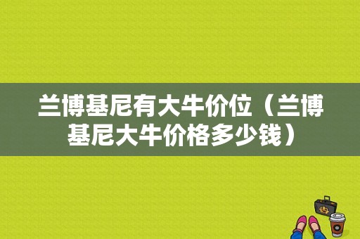 兰博基尼有大牛价位（兰博基尼大牛价格多少钱）