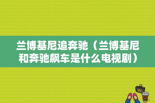 兰博基尼追奔驰（兰博基尼和奔驰飙车是什么电视剧）-图1